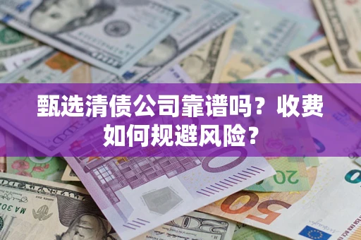 武汉甄选清债公司靠谱吗？收费如何规避风险？