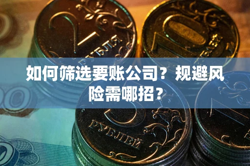 武汉如何筛选要账公司？规避风险需哪招？