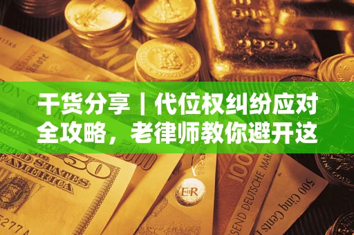 武汉干货分享｜代位权纠纷应对全攻略，老律师教你避开这5大雷区