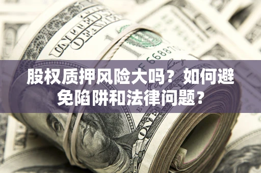 武汉股权质押风险大吗？如何避免陷阱和法律问题？