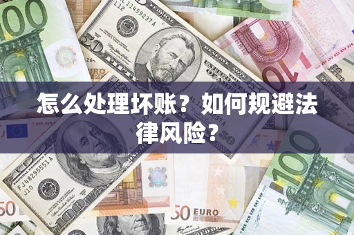 武汉怎么处理坏账？如何规避法律风险？