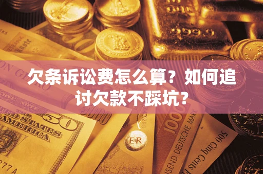 武汉欠条诉讼费怎么算？如何追讨欠款不踩坑？