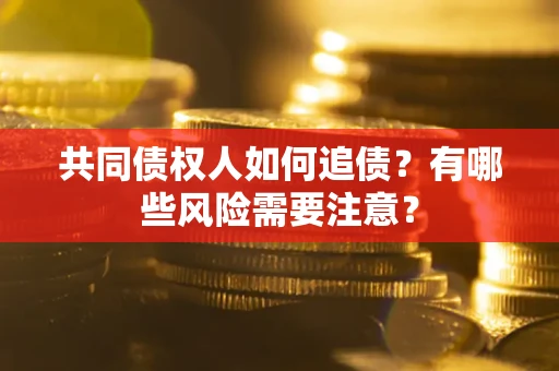 武汉共同债权人如何追债？有哪些风险需要注意？