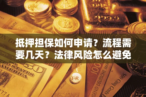 武汉抵押担保如何申请？流程需要几天？法律风险怎么避免？避坑指南