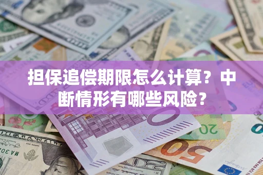 武汉担保追偿期限怎么计算？中断情形有哪些风险？