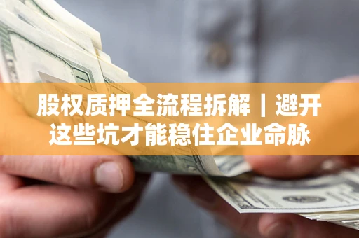 武汉股权质押全流程拆解｜避开这些坑才能稳住企业命脉