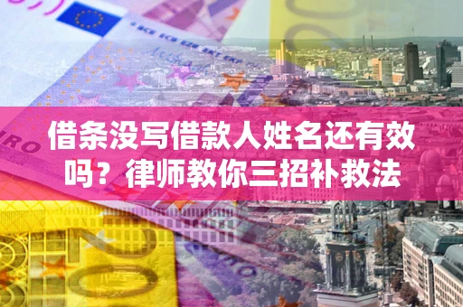 武汉借条没写借款人姓名还有效吗？律师教你三招补救法