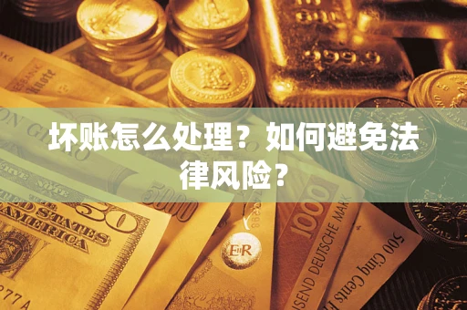 武汉坏账怎么处理？如何避免法律风险？
