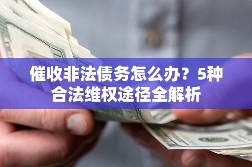 武汉催收非法债务怎么办？5种合法维权途径全解析