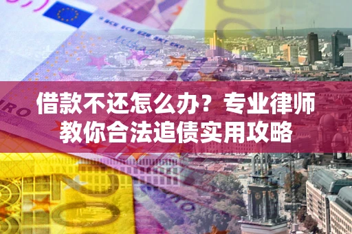 武汉借款不还怎么办？专业律师教你合法追债实用攻略
