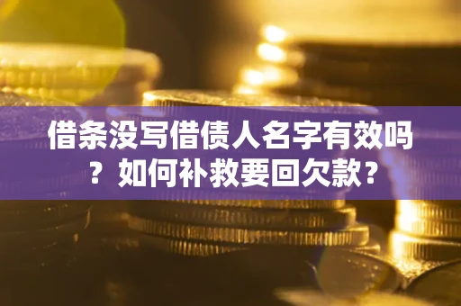 武汉借条没写借债人名字有效吗？如何补救要回欠款？