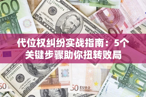 武汉代位权纠纷实战指南：5个关键步骤助你扭转败局