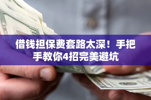 武汉借钱担保费套路太深！手把手教你4招完美避坑