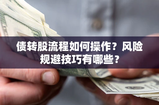 武汉债转股流程如何操作？风险规避技巧有哪些？
