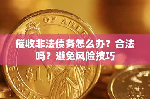 武汉催收非法债务怎么办？合法吗？避免风险技巧