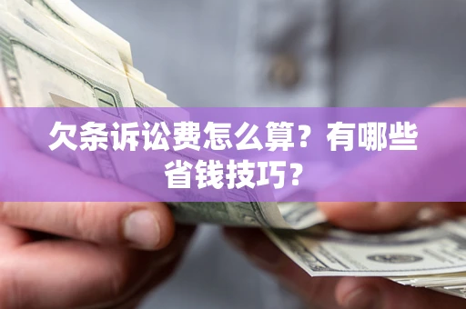 武汉欠条诉讼费怎么算？有哪些省钱技巧？