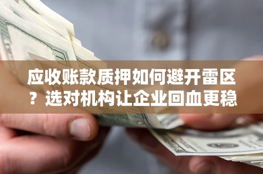 武汉应收账款质押如何避开雷区？选对机构让企业回血更稳
