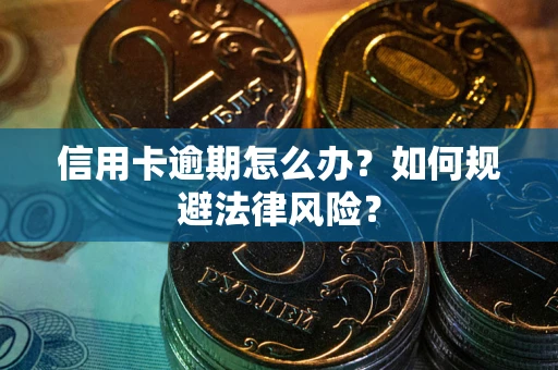 武汉信用卡逾期怎么办？如何规避法律风险？