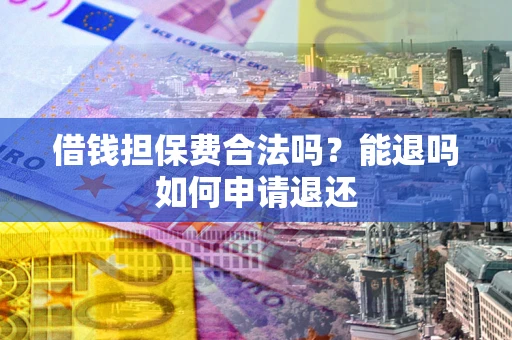 武汉借钱担保费合法吗？能退吗如何申请退还