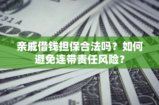武汉亲戚借钱担保合法吗？如何避免连带责任风险？