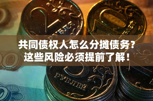 武汉共同债权人怎么分摊债务？这些风险必须提前了解！