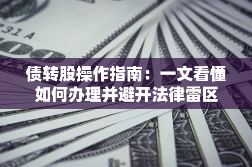 武汉债转股操作指南：一文看懂如何办理并避开法律雷区
