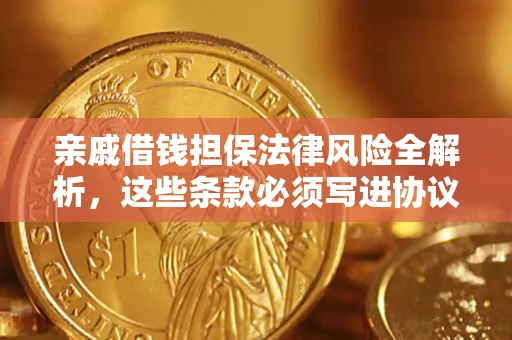 武汉亲戚借钱担保法律风险全解析，这些条款必须写进协议