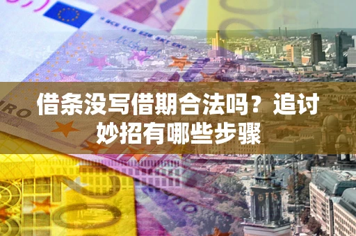 武汉借条没写借期合法吗？追讨妙招有哪些步骤