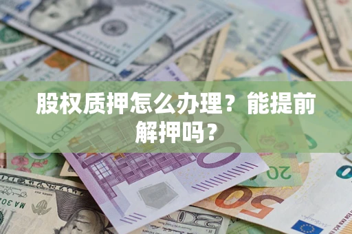 武汉股权质押怎么办理？能提前解押吗？