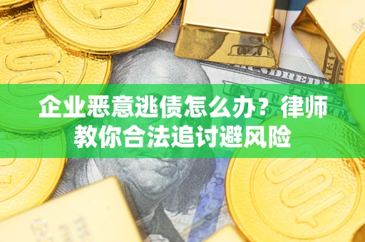 武汉企业恶意逃债怎么办？律师教你合法追讨避风险