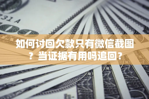 武汉如何讨回欠款只有微信截图？当证据有用吗追回？