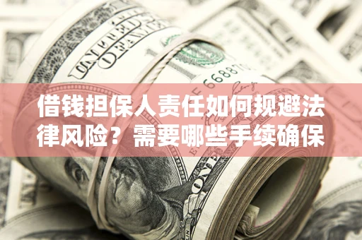 武汉借钱担保人责任如何规避法律风险？需要哪些手续确保安全？