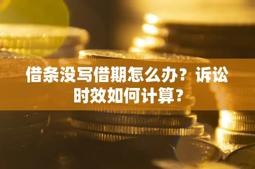 武汉借条没写借期怎么办？诉讼时效如何计算？