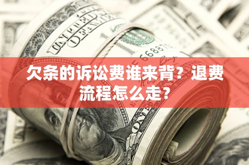 武汉欠条的诉讼费谁来背？退费流程怎么走？