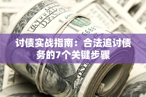 武汉讨债实战指南：合法追讨债务的7个关键步骤