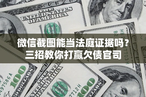 武汉微信截图能当法庭证据吗？三招教你打赢欠债官司
