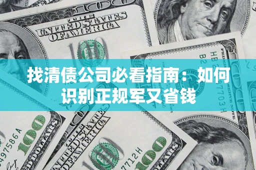 武汉找清债公司必看指南：如何识别正规军又省钱