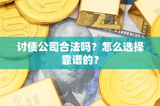 武汉讨债公司合法吗？怎么选择靠谱的？