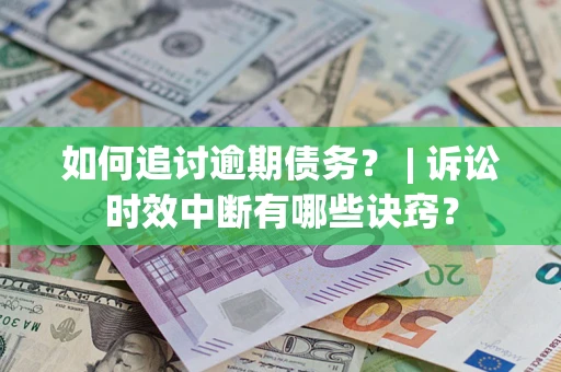 武汉如何追讨逾期债务？ | 诉讼时效中断有哪些诀窍？