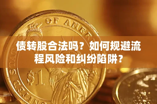 武汉债转股合法吗？如何规避流程风险和纠纷陷阱？