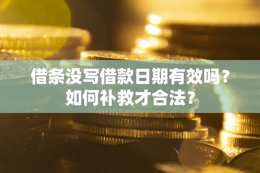 武汉借条没写借款日期有效吗？如何补救才合法？