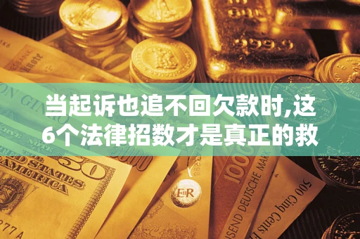 武汉当起诉也追不回欠款时,这6个法律招数才是真正的救命稻草