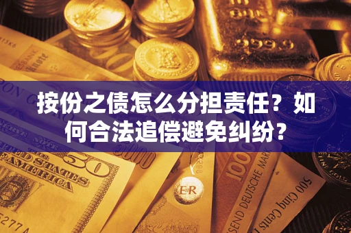 武汉按份之债怎么分担责任？如何合法追偿避免纠纷？