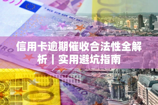 武汉信用卡逾期催收合法性全解析｜实用避坑指南