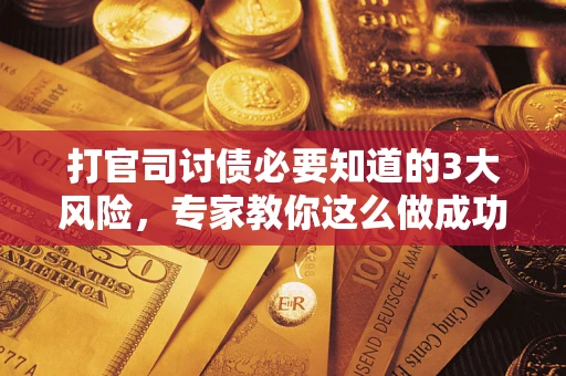 武汉打官司讨债必要知道的3大风险，专家教你这么做成功率飙升