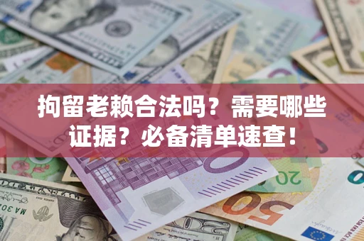 武汉拘留老赖合法吗？需要哪些证据？必备清单速查！