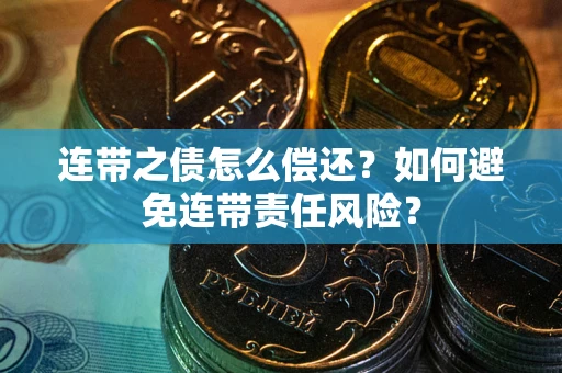 武汉连带之债怎么偿还？如何避免连带责任风险？