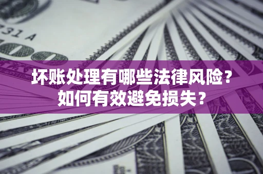 武汉坏账处理有哪些法律风险？如何有效避免损失？